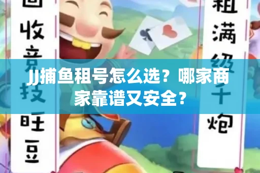 JJ捕鱼租号怎么选？哪家商家靠谱又安全？