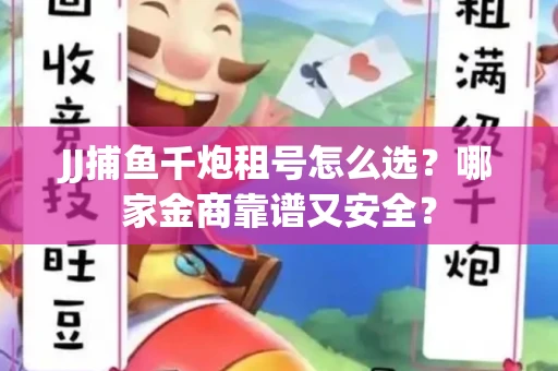 JJ捕鱼千炮租号怎么选？哪家金商靠谱又安全？