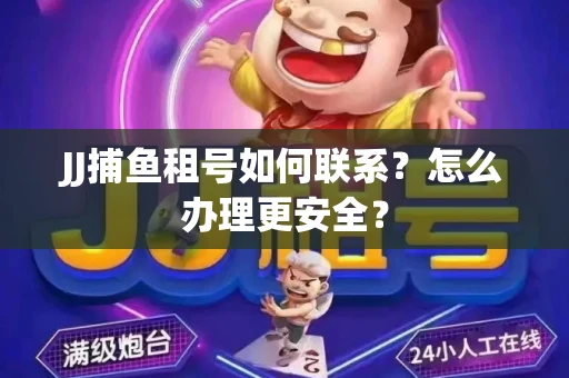 JJ捕鱼租号如何联系？怎么办理更安全？