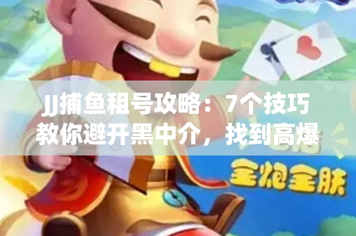JJ捕鱼租号攻略：7个技巧教你避开黑中介，找到高爆率账号