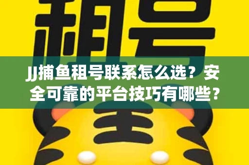 JJ捕鱼租号联系怎么选？安全可靠的平台技巧有哪些？