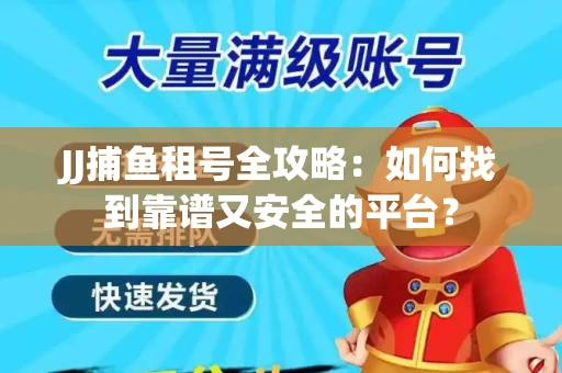 JJ捕鱼租号全攻略：如何找到靠谱又安全的平台？