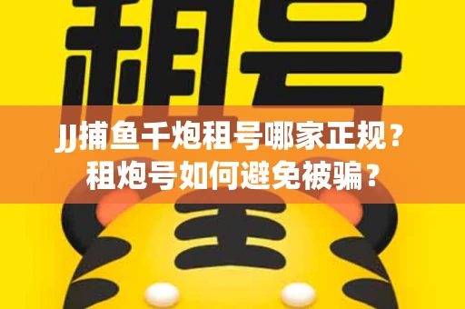 JJ捕鱼千炮租号哪家正规？租炮号如何避免被骗？