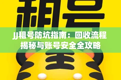 JJ租号防坑指南：回收流程揭秘与账号安全全攻略