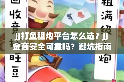 JJ打鱼租炮平台怎么选？JJ金商安全可靠吗？避坑指南