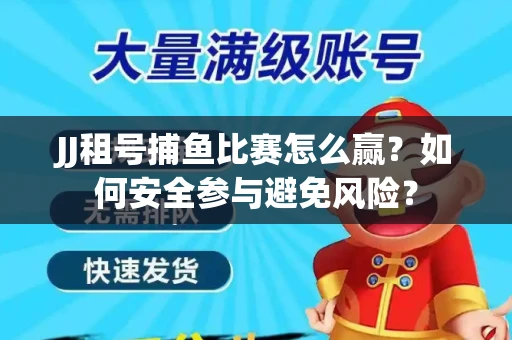 JJ租号捕鱼比赛怎么赢？如何安全参与避免风险？