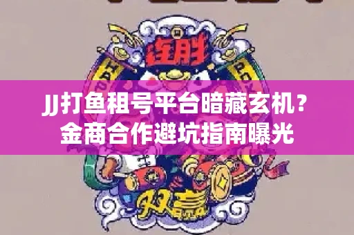JJ打鱼租号平台暗藏玄机？金商合作避坑指南曝光
