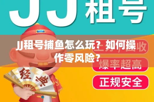 JJ租号捕鱼怎么玩？如何操作零风险？