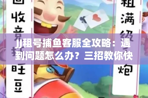 JJ租号捕鱼客服全攻略：遇到问题怎么办？三招教你快速解决