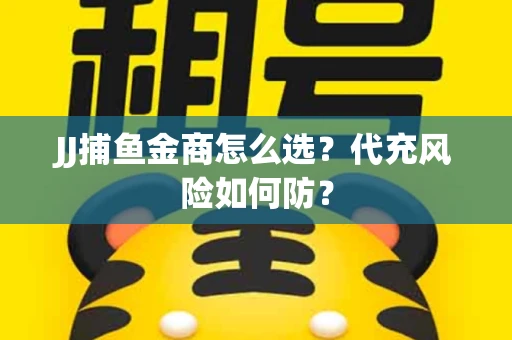 JJ捕鱼金商怎么选？代充风险如何防？