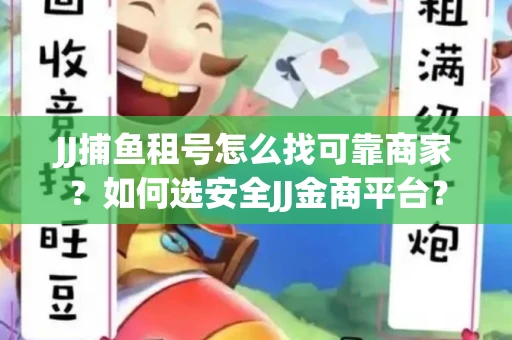 JJ捕鱼租号怎么找可靠商家？如何选安全JJ金商平台？