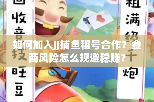 如何加入JJ捕鱼租号合作？金商风险怎么规避稳赚？