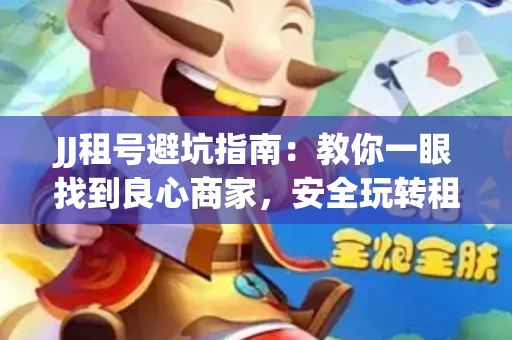 JJ租号避坑指南：教你一眼找到良心商家，安全玩转租号平台！