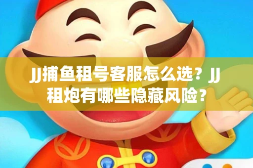 JJ捕鱼租号客服怎么选？JJ租炮有哪些隐藏风险？