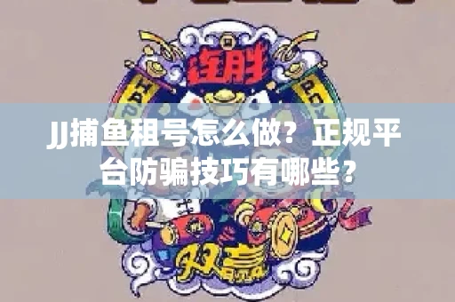 JJ捕鱼租号怎么做？正规平台防骗技巧有哪些？