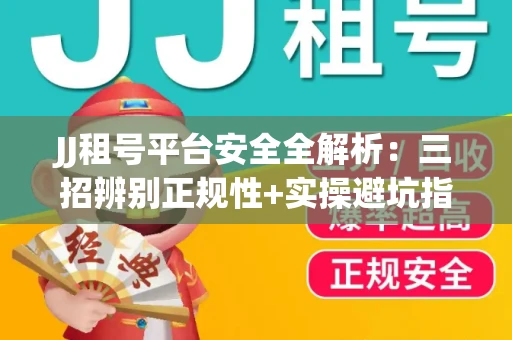 JJ租号平台安全全解析：三招辨别正规性+实操避坑指南