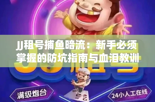JJ租号捕鱼暗流：新手必须掌握的防坑指南与血泪教训