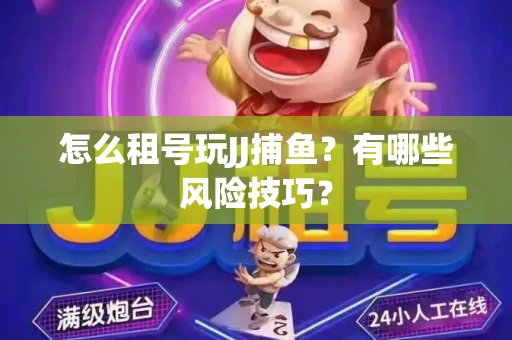 怎么租号玩JJ捕鱼？有哪些风险技巧？