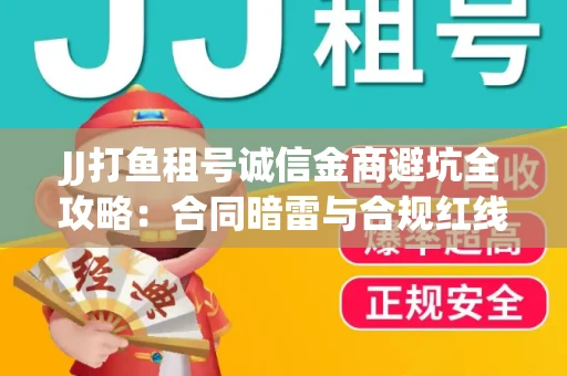 JJ打鱼租号诚信金商避坑全攻略：合同暗雷与合规红线一次说清