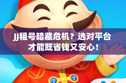 JJ租号暗藏危机？选对平台才能既省钱又安心！
